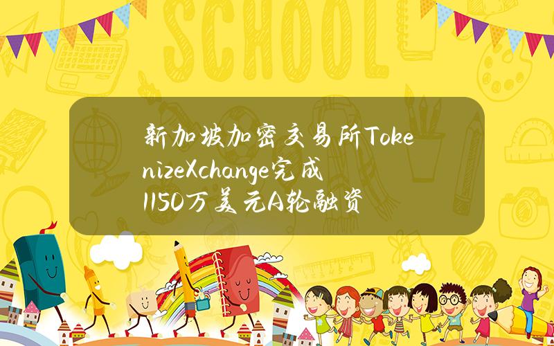 新加坡加密交易所TokenizeXchange完成1150万美元A轮融资