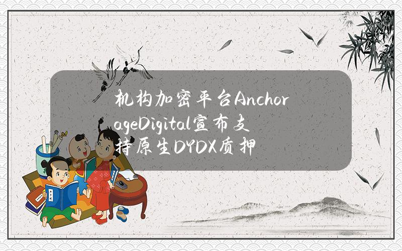 机构加密平台AnchorageDigital宣布支持原生DYDX质押