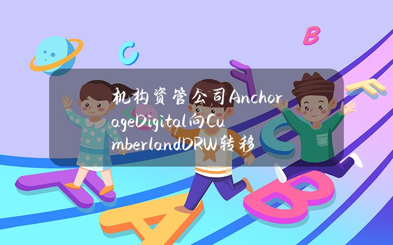 机构资管公司AnchorageDigital向CumberlandDRW转移1000万枚ARB