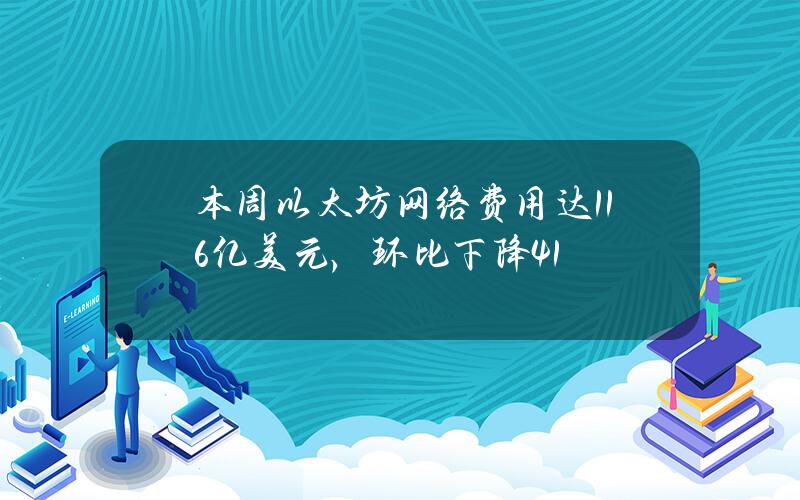 本周以太坊网络费用达1.16亿美元，环比下降41%