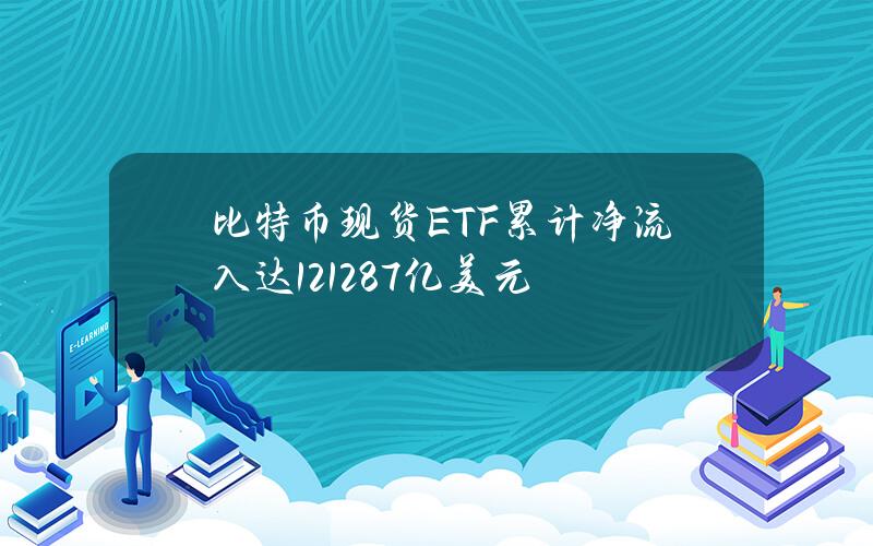 比特币现货ETF累计净流入达121.287亿美元