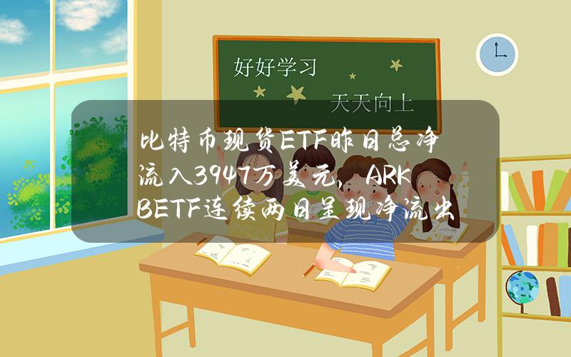 比特币现货ETF昨日总净流入3947万美元，ARKBETF连续两日呈现净流出