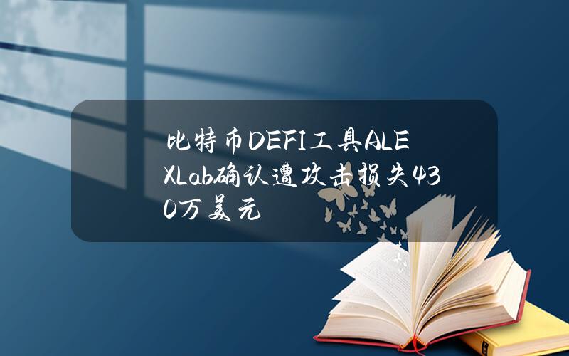 比特币DEFI工具ALEXLab确认遭攻击损失430万美元