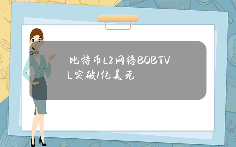 比特币L2网络BOBTVL突破1亿美元