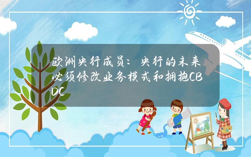 欧洲央行成员：央行的未来必须修改业务模式和拥抱CBDC