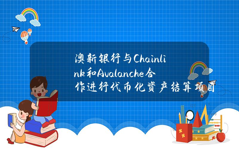 澳新银行与Chainlink和Avalanche合作进行代币化资产结算项目