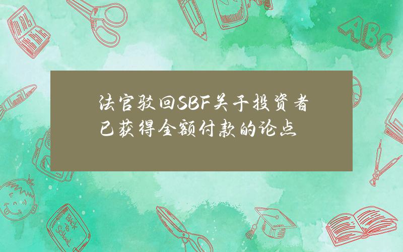 法官驳回SBF关于投资者已获得全额付款的论点