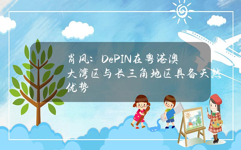 肖风：DePIN在粤港澳大湾区与长三角地区具备天然优势