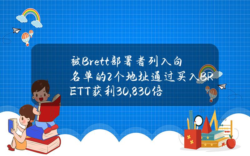 被Brett部署者列入白名单的2个地址通过买入BRETT获利30,830倍