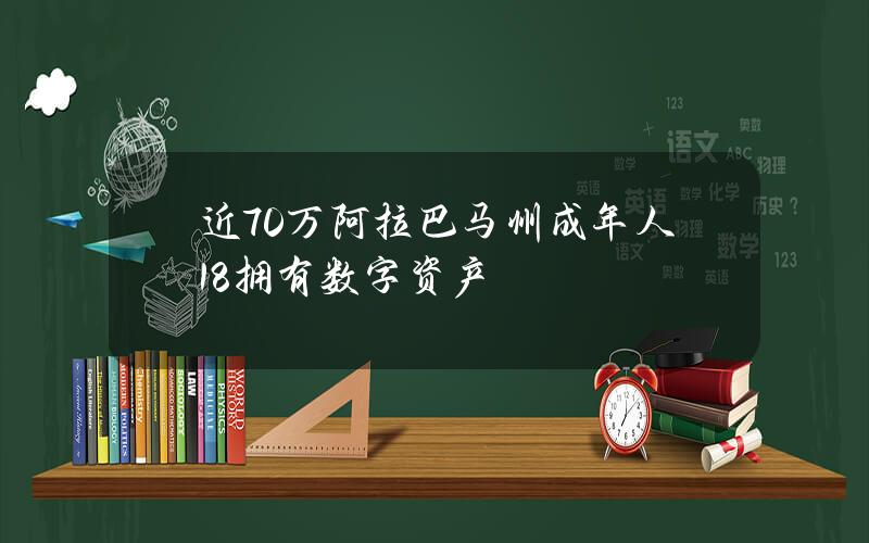 近70万阿拉巴马州成年人(18%)拥有数字资产