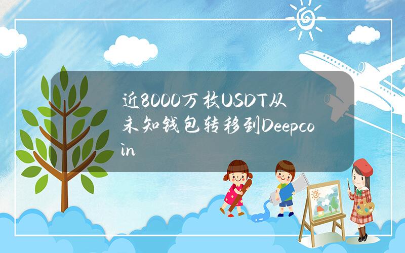 近8000万枚USDT从未知钱包转移到Deepcoin