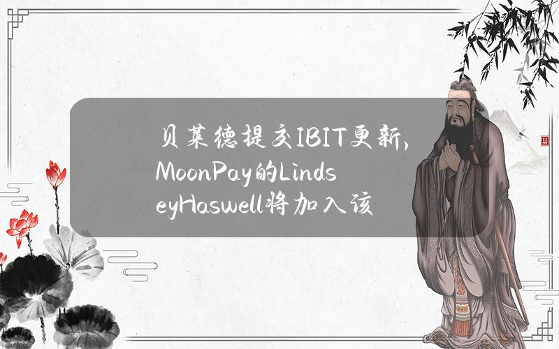 贝莱德提交IBIT更新，MoonPay的LindseyHaswell将加入该基金董事会