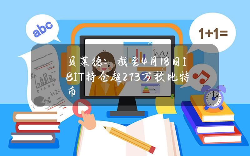 贝莱德：截至4月18日IBIT持仓超27.3万枚比特币