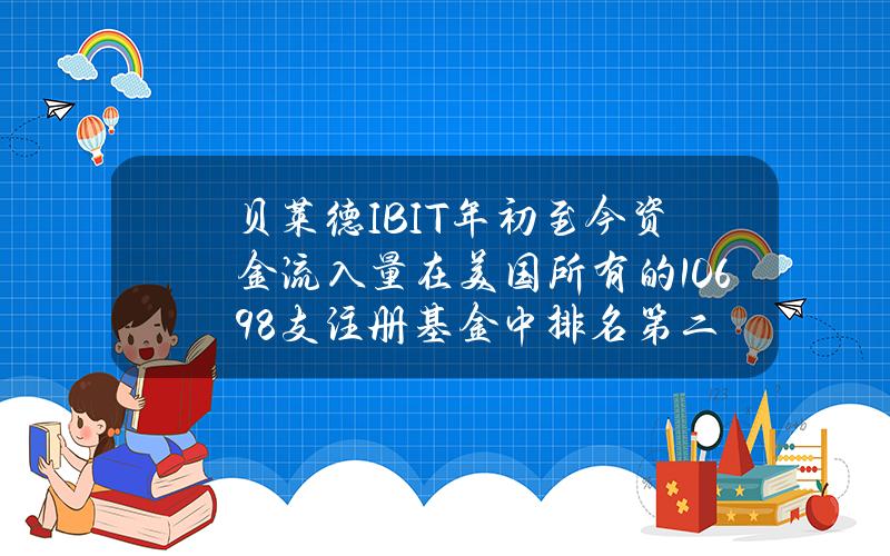 贝莱德IBIT年初至今资金流入量在美国所有的10698支注册基金中排名第二