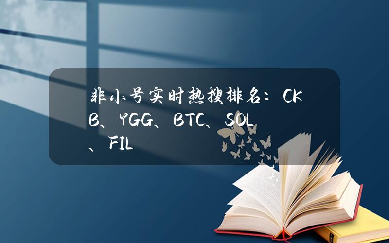 非小号实时热搜排名：CKB、YGG、BTC、SOL、FIL