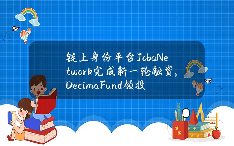 链上身份平台JobaNetwork完成新一轮融资，DecimaFund领投