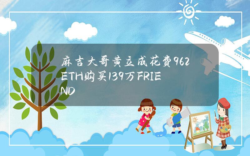 麻吉大哥黄立成花费962ETH购买139万FRIEND