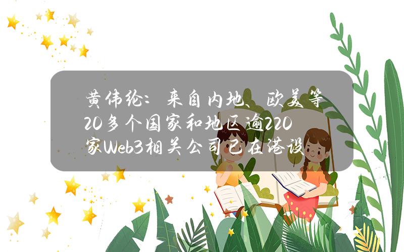 黄伟纶：来自内地、欧美等20多个国家和地区逾220家Web3相关公司已在港设立办事处