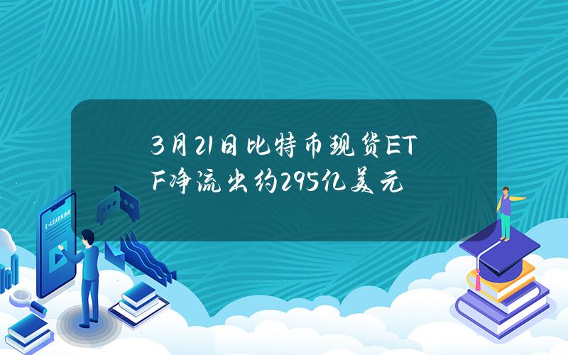 3月21日比特币现货ETF净流出约2.95亿美元