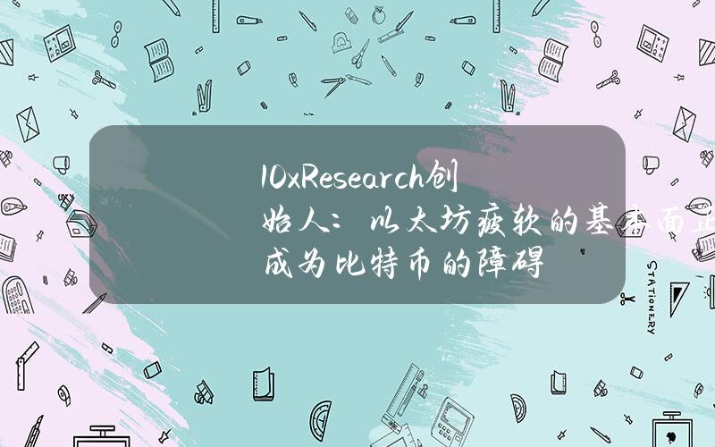 10xResearch创始人：以太坊疲软的基本面正成为比特币的障碍