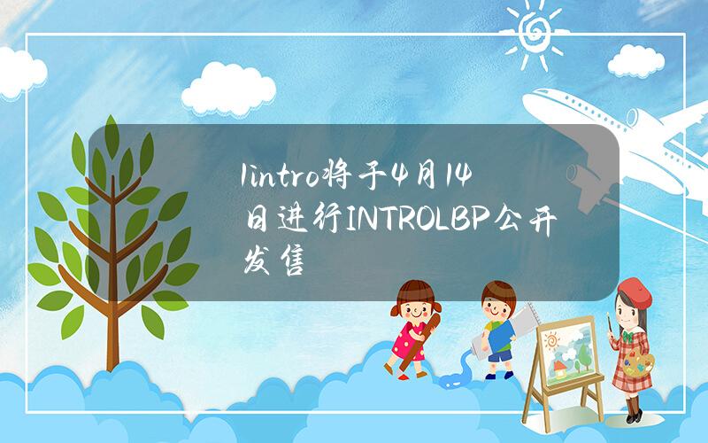 1intro将于4月14日进行INTROLBP公开发售