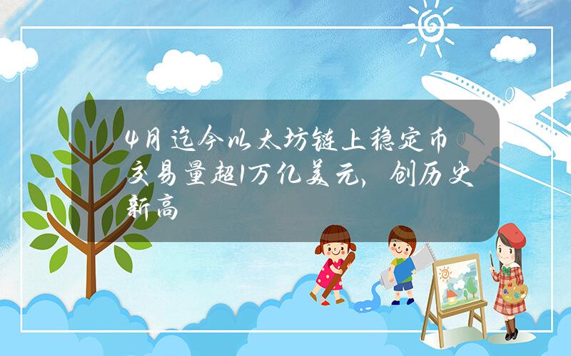 4月迄今以太坊链上稳定币交易量超1万亿美元，创历史新高