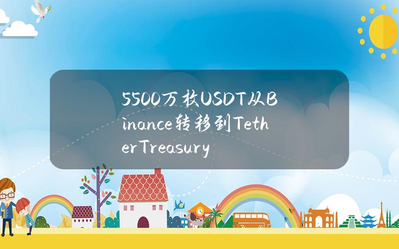 5500万枚USDT从Binance转移到TetherTreasury