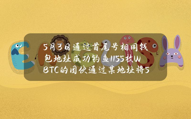 5月3日通过首尾号相同钱包地址成功钓鱼1155枚WBTC的团伙通过某地址将51枚ETH转至受害者地址