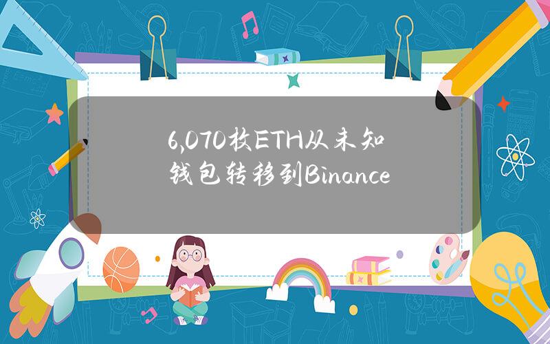 6,070枚ETH从未知钱包转移到Binance