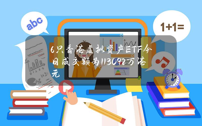 6只香港虚拟资产ETF今日成交额为1130.92万港元