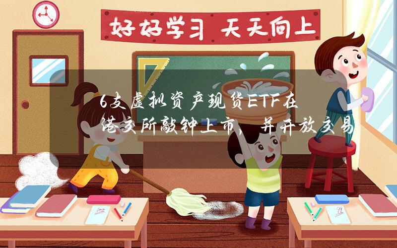 6支虚拟资产现货ETF在港交所敲钟上市，并开放交易