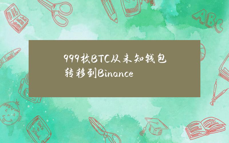 999枚BTC从未知钱包转移到Binance