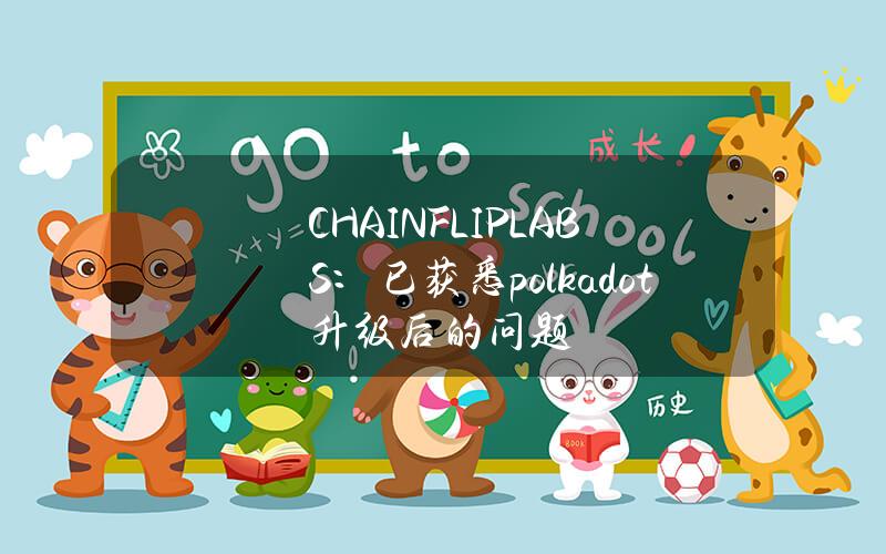 CHAINFLIPLABS：已获悉polkadot升级后的问题