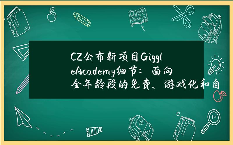 CZ公布新项目GiggleAcademy细节：面向全年龄段的免费、游戏化和自适应教育项目