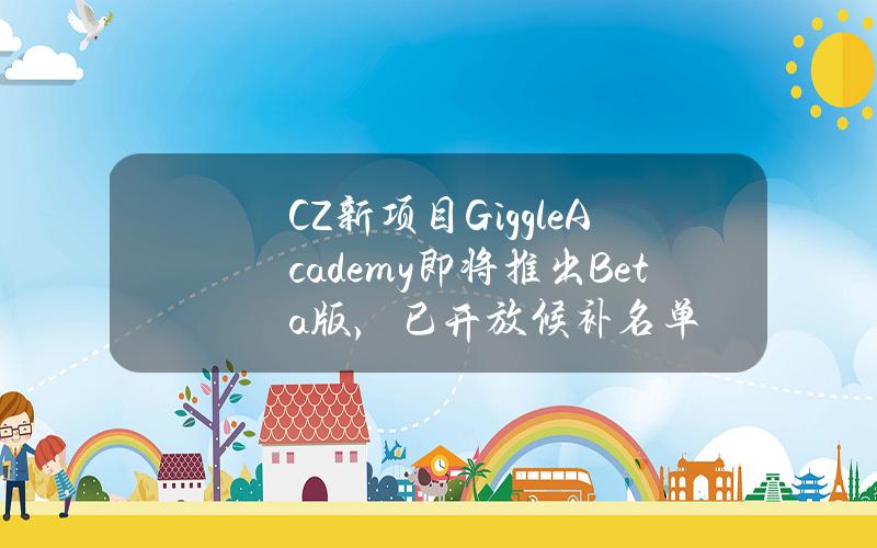 CZ新项目GiggleAcademy即将推出Beta版，已开放候补名单