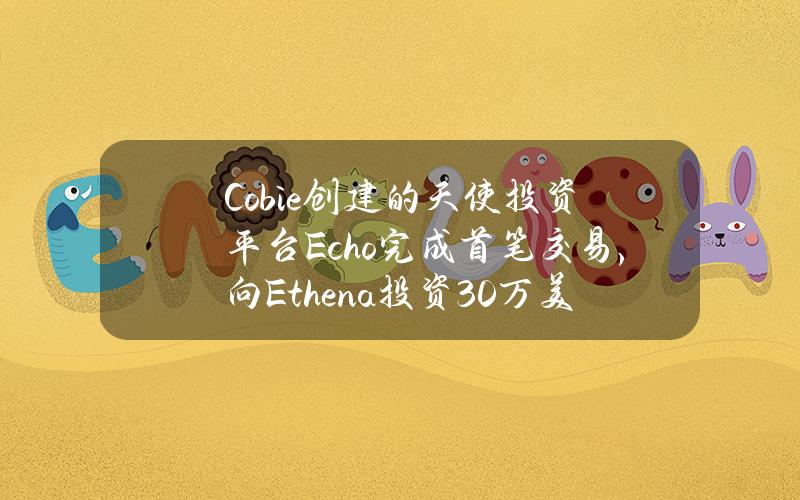 Cobie创建的天使投资平台Echo完成首笔交易，向Ethena投资30万美元