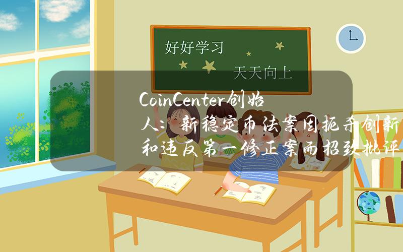 CoinCenter创始人：新稳定币法案因扼杀创新和违反第一修正案而招致批评