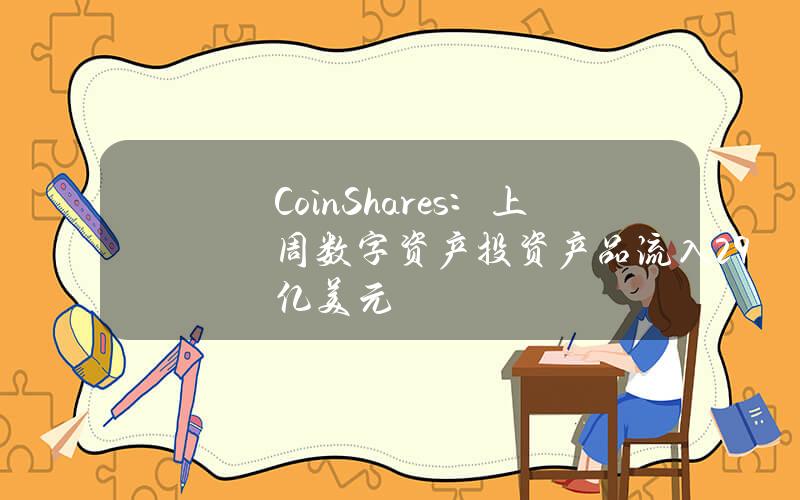 CoinShares：上周数字资产投资产品流入29亿美元