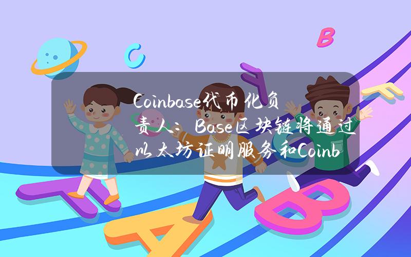 Coinbase代币化负责人：Base区块链将通过以太坊证明服务和Coinbase进行身份证明