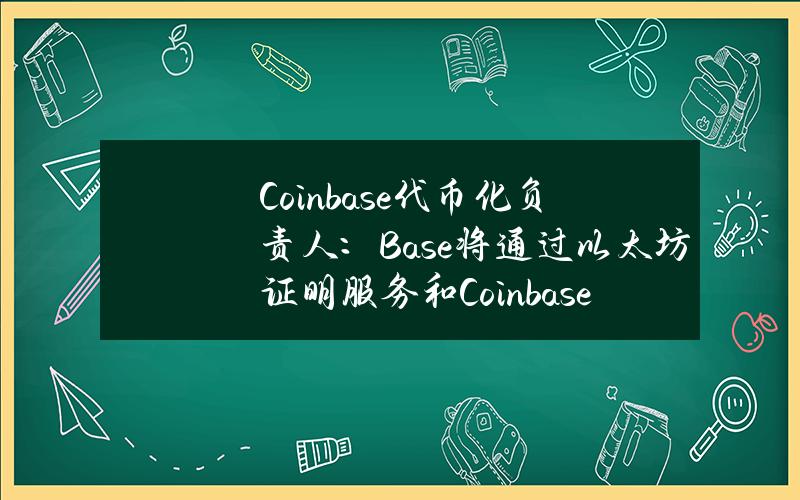 Coinbase代币化负责人：Base将通过以太坊证明服务和Coinbase进行身份证明