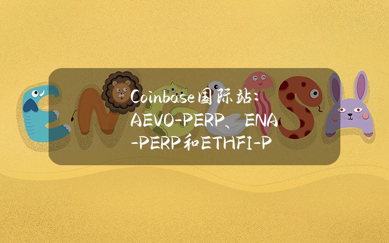 Coinbase国际站：AEVO-PERP、ENA-PERP和ETHFI-PERP已进入全面交易模式