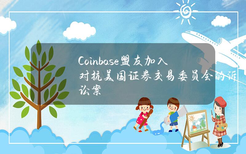 Coinbase盟友加入对抗美国证券交易委员会的诉讼案