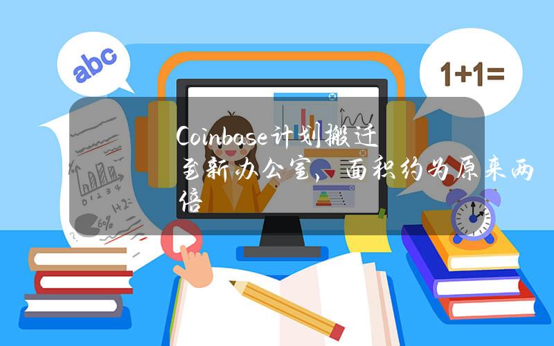 Coinbase计划搬迁至新办公室，面积约为原来两倍