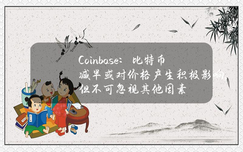 Coinbase：比特币减半或对价格产生积极影响，但不可忽视其他因素