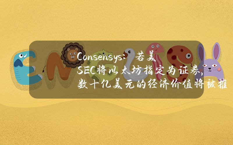 Consensys：若美SEC将以太坊指定为证券，数十亿美元的经济价值将被摧毁