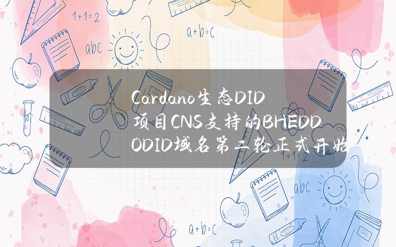 Cardano生态DID项目CNS支持的BHEDDODID域名第二轮正式开始铸造