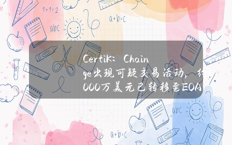 CertiK：Chainge出现可疑交易活动，约6000万美元已转移至EOA地址