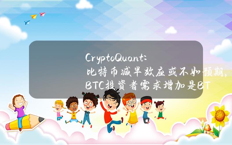 CryptoQuant：比特币减半效应或不如预期，BTC投资者需求增加是BTC价格的关键驱动因素