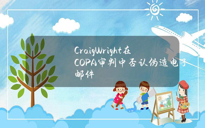 CraigWright在COPA审判中否认伪造电子邮件