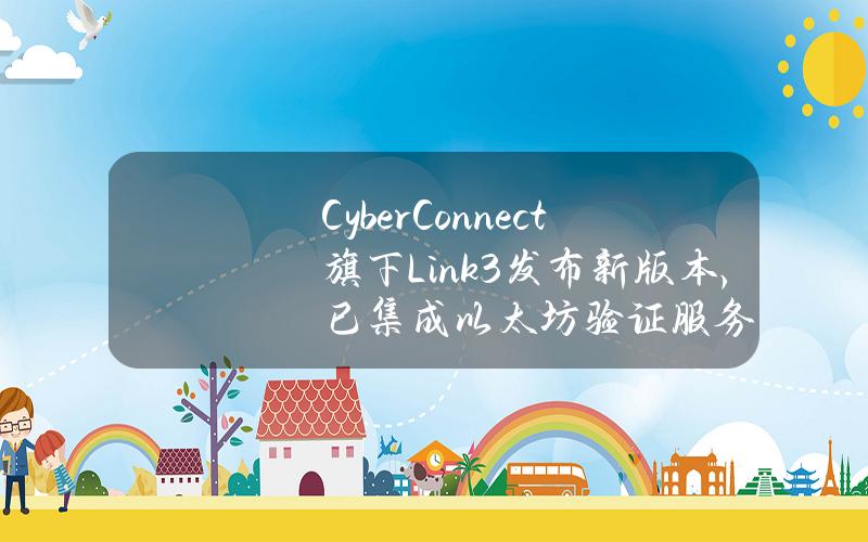 CyberConnect旗下Link3发布新版本，已集成以太坊验证服务